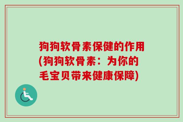 狗狗软骨素保健的作用(狗狗软骨素:为你的毛宝贝带来健康保障) 狗狗软骨素保健的作用(狗狗软骨素:为你的毛宝贝带来健康保障)