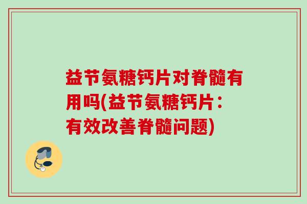 益节氨糖钙片对脊髓有用吗(益节氨糖钙片:有效改善脊髓问题) 益节氨糖钙片对脊髓有用吗(益节氨糖钙片:有效改善脊髓问题)