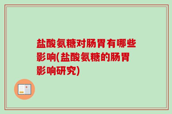 盐酸氨糖对肠胃有哪些影响(盐酸氨糖的肠胃影响研究)