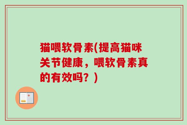 猫喂软骨素(提高猫咪关节健康，喂软骨素真的有效吗？)
