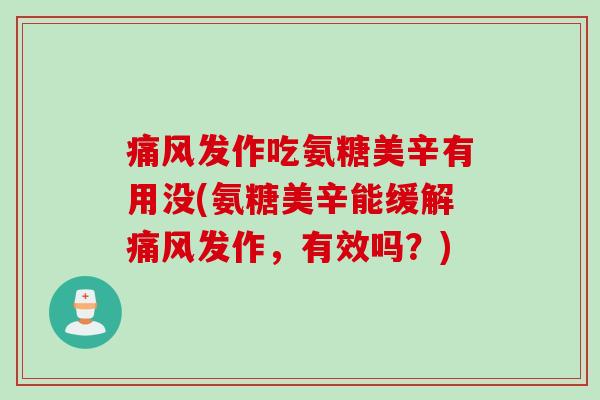 痛风发作吃氨糖美辛有用没(氨糖美辛能缓解痛风发作，有效吗？)