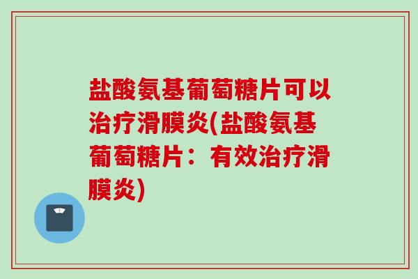 盐酸氨基葡萄糖片可以治疗滑膜炎(盐酸氨基葡萄糖片：有效治疗滑膜炎)
