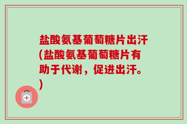 盐酸氨基葡萄糖片出汗(盐酸氨基葡萄糖片有助于代谢,促进出汗。) 盐酸氨基葡萄糖片出汗(盐酸氨基葡萄糖片有助于代谢,促进出汗。)
