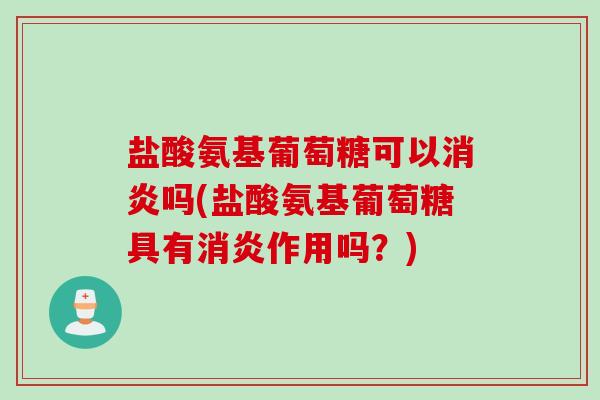 盐酸氨基葡萄糖可以消炎吗(盐酸氨基葡萄糖具有消炎作用吗？)