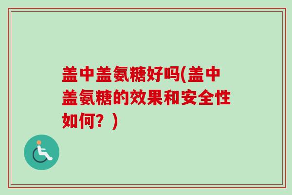 盖中盖氨糖好吗(盖中盖氨糖的效果和安全性如何？)