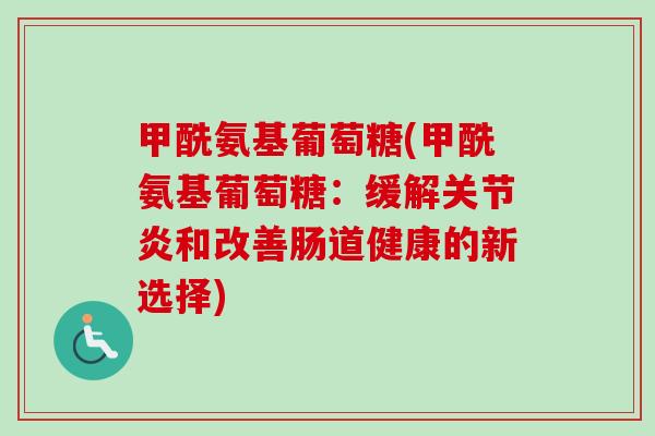 甲酰氨基葡萄糖(甲酰氨基葡萄糖：缓解关节炎和改善肠道健康的新选择)