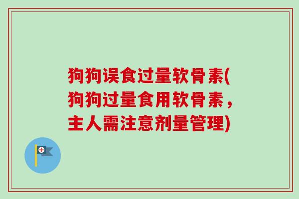 狗狗误食过量软骨素(狗狗过量食用软骨素，主人需注意剂量管理)