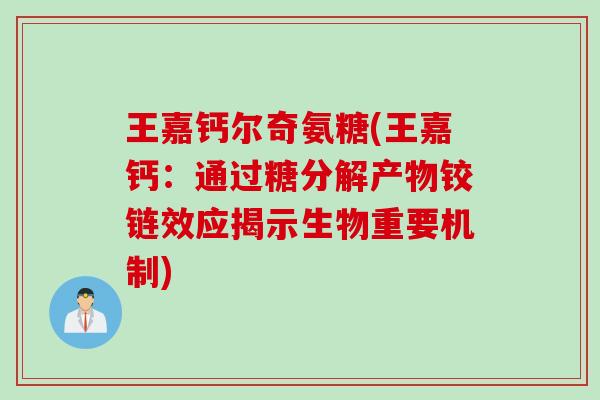 王嘉钙尔奇氨糖(王嘉钙：通过糖分解产物铰链效应揭示生物重要机制)