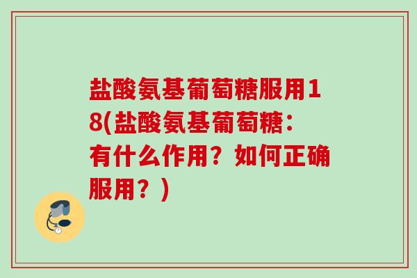 盐酸氨基葡萄糖服用18(盐酸氨基葡萄糖：有什么作用？如何正确服用？)