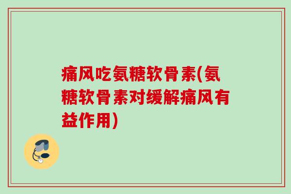 痛风吃氨糖软骨素(氨糖软骨素对缓解痛风有益作用)