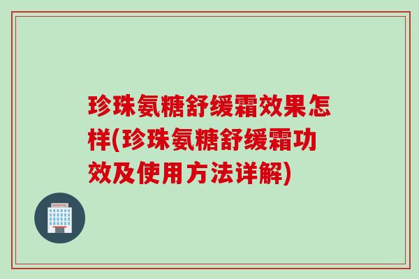 珍珠氨糖舒缓霜效果怎样(珍珠氨糖舒缓霜功效及使用方法详解)