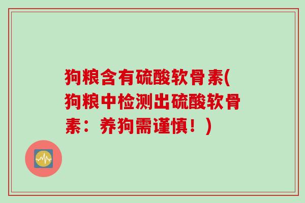 狗粮含有硫酸软骨素(狗粮中检测出硫酸软骨素：养狗需谨慎！)