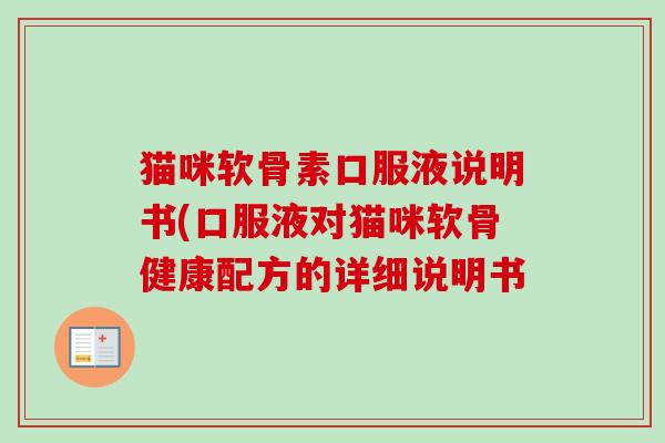 猫咪软骨素口服液说明书(口服液对猫咪软骨健康配方的详细说明书