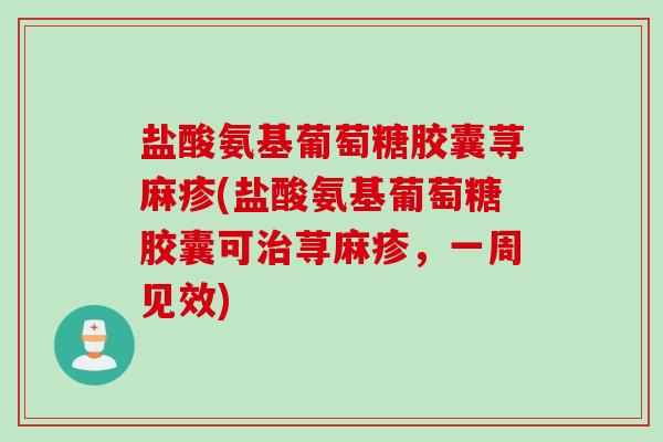 盐酸氨基葡萄糖胶囊荨麻疹(盐酸氨基葡萄糖胶囊可治荨麻疹，一周见效)