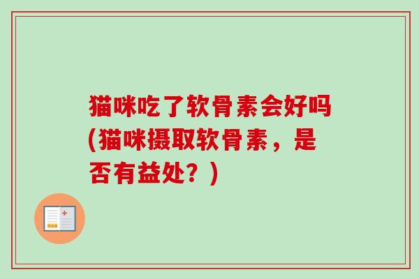 猫咪吃了软骨素会好吗(猫咪摄取软骨素，是否有益处？)