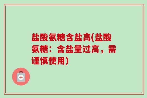 盐酸氨糖含盐高(盐酸氨糖：含盐量过高，需谨慎使用)