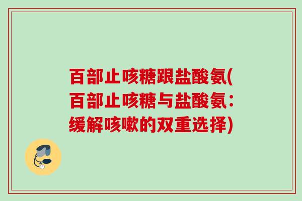 百部止咳糖跟盐酸氨(百部止咳糖与盐酸氨：缓解咳嗽的双重选择)