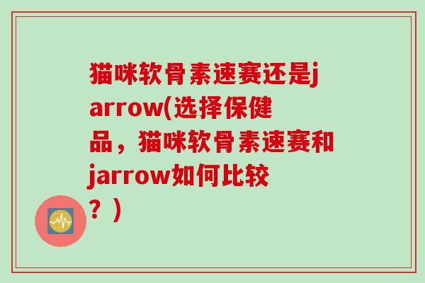 猫咪软骨素速赛还是jarrow(选择保健品,猫咪软骨素速赛和jarrow如何比较?) 猫咪软骨素速赛还是jarrow(选择保健品,猫咪软骨素速赛和jarrow如何比较?)