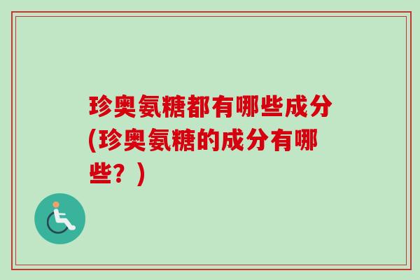 珍奥氨糖都有哪些成分(珍奥氨糖的成分有哪些？)