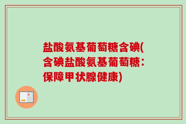 盐酸氨基葡萄糖含碘(含碘盐酸氨基葡萄糖:保障健康) 盐酸氨基葡萄糖含碘(含碘盐酸氨基葡萄糖:保障健康)
