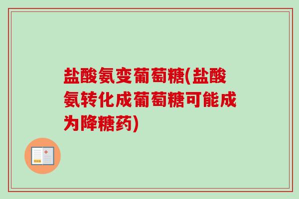 盐酸氨变葡萄糖(盐酸氨转化成葡萄糖可能成为降糖药) 盐酸氨变葡萄糖(盐酸氨转化成葡萄糖可能成为降糖药)