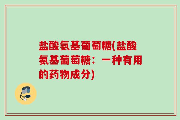 盐酸氨基葡萄糖(盐酸氨基葡萄糖：一种有用的药物成分)