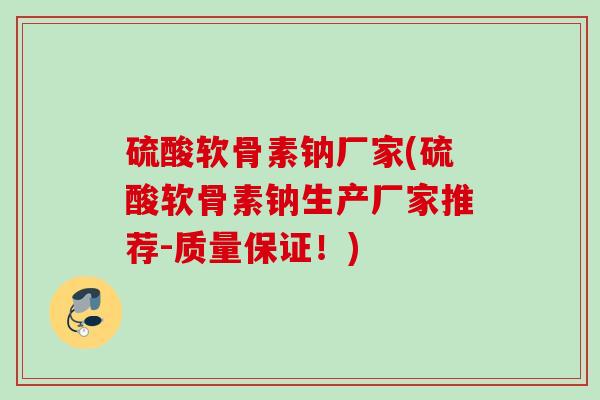硫酸软骨素钠厂家(硫酸软骨素钠生产厂家推荐-质量保证！)