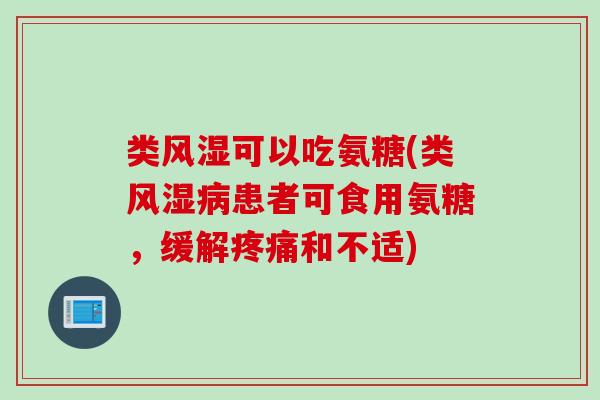 类风湿可以吃氨糖(类风湿病患者可食用氨糖，缓解疼痛和不适)