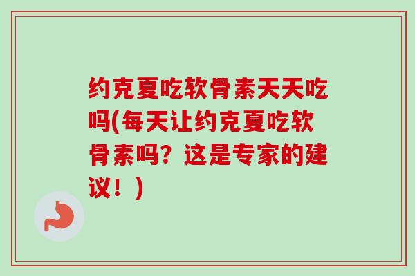 约克夏吃软骨素天天吃吗(每天让约克夏吃软骨素吗？这是专家的建议！)