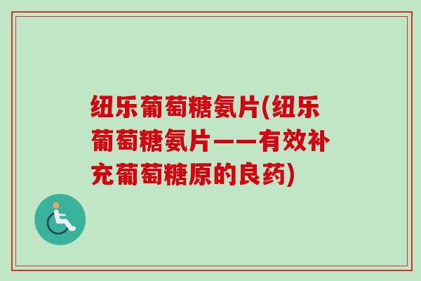纽乐葡萄糖氨片(纽乐葡萄糖氨片——有效补充葡萄糖原的良药)