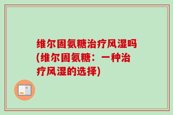 维尔固氨糖治疗风湿吗(维尔固氨糖：一种治疗风湿的选择)