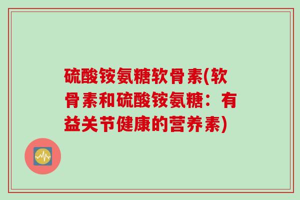 硫酸铵氨糖软骨素(软骨素和硫酸铵氨糖：有益关节健康的营养素)