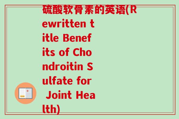 硫酸软骨素的英语(Rewritten title Benefits of Chondroitin Sulfate for Joint Health)