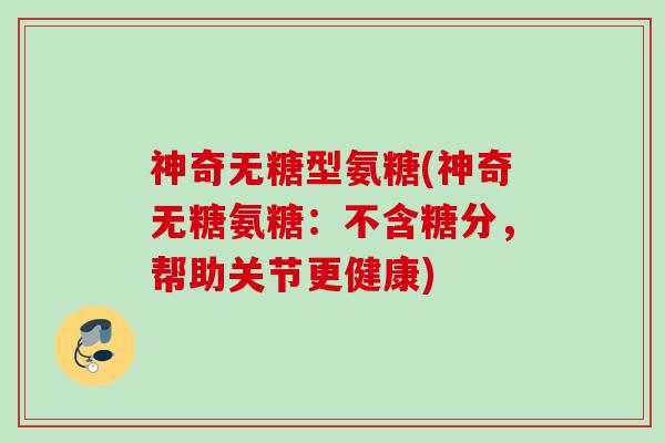神奇无糖型氨糖(神奇无糖氨糖：不含糖分，帮助关节更健康)