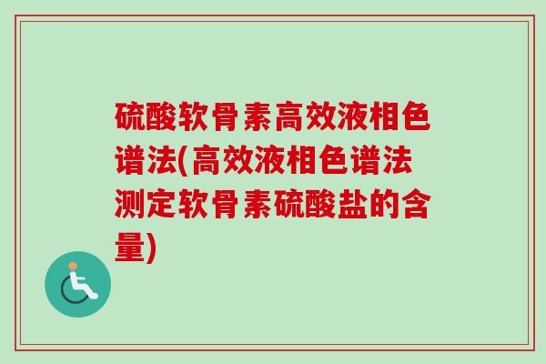 硫酸软骨素高效液相色谱法(高效液相色谱法测定软骨素硫酸盐的含量)