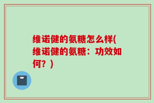 维诺健的氨糖怎么样(维诺健的氨糖：功效如何？)