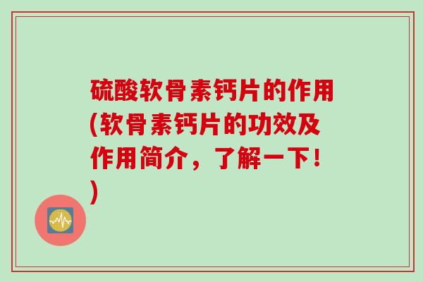 硫酸软骨素钙片的作用(软骨素钙片的功效及作用简介，了解一下！)