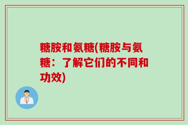 糖胺和氨糖(糖胺与氨糖：了解它们的不同和功效)