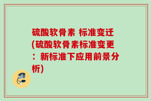 硫酸软骨素 标准变迁(硫酸软骨素标准变更：新标准下应用前景分析)