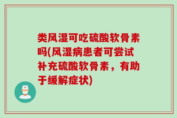 类风湿可吃硫酸软骨素吗(风湿病患者可尝试补充硫酸软骨素，有助于缓解症状)