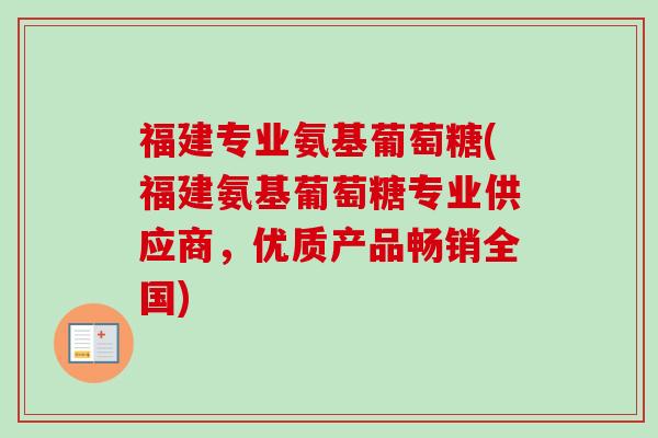 福建专业氨基葡萄糖(福建氨基葡萄糖专业供应商，优质产品畅销全国)