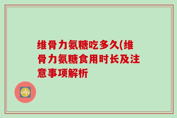 维骨力氨糖吃多久(维骨力氨糖食用时长及注意事项解析