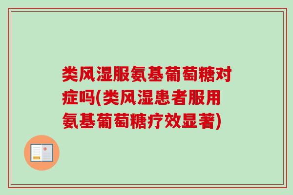类风湿服氨基葡萄糖对症吗(类风湿患者服用氨基葡萄糖疗效显著)