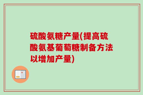 硫酸氨糖产量(提高硫酸氨基葡萄糖制备方法以增加产量)