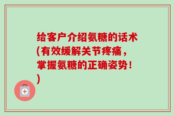 给客户介绍氨糖的话术(有效缓解关节疼痛，掌握氨糖的正确姿势！)