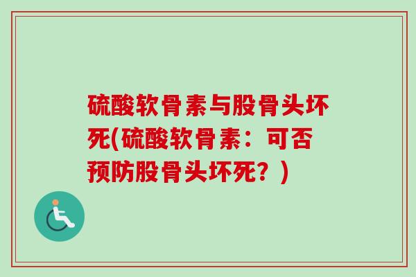 硫酸软骨素与股骨头坏死(硫酸软骨素：可否预防股骨头坏死？)