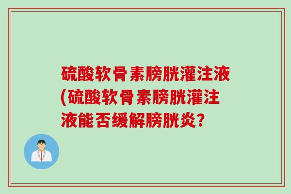硫酸软骨素膀胱灌注液(硫酸软骨素膀胱灌注液能否缓解膀胱炎？