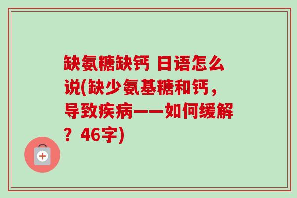 缺氨糖缺钙 日语怎么说(缺少氨基糖和钙，导致疾病——如何缓解？46字)
