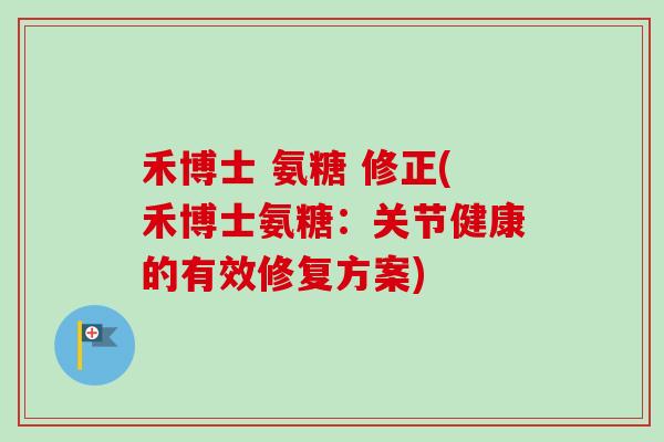 禾博士 氨糖 修正(禾博士氨糖：关节健康的有效修复方案)