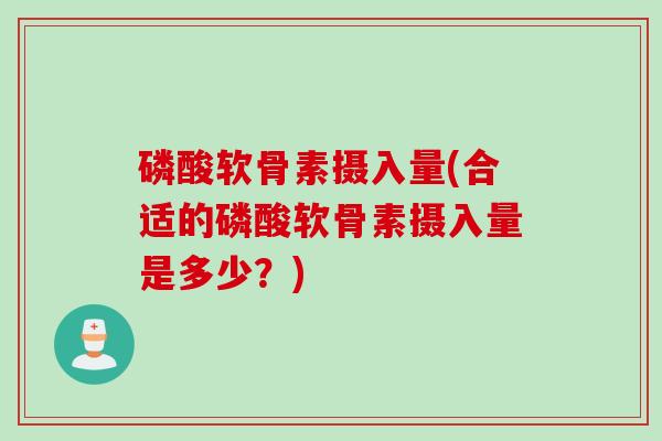 磷酸软骨素摄入量(合适的磷酸软骨素摄入量是多少？)